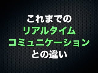これまでの
リアルタイム
コミュニケーション
との違い
 