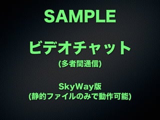 SAMPLE
ビデオチャット
(多者間通信)
SkyWay版
(静的ファイルのみで動作可能)
 