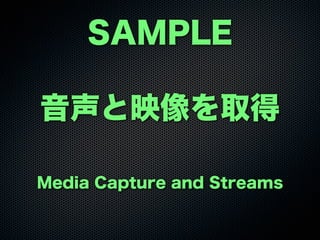 SAMPLE
音声と映像を取得
Media Capture and Streams
 